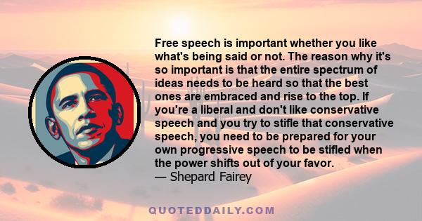 Free speech is important whether you like what's being said or not. The reason why it's so important is that the entire spectrum of ideas needs to be heard so that the best ones are embraced and rise to the top. If