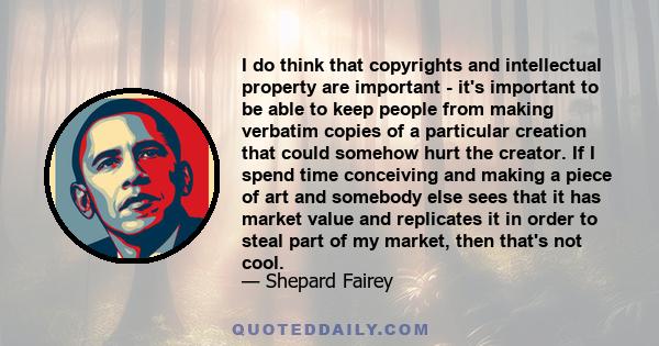 I do think that copyrights and intellectual property are important - it's important to be able to keep people from making verbatim copies of a particular creation that could somehow hurt the creator. If I spend time