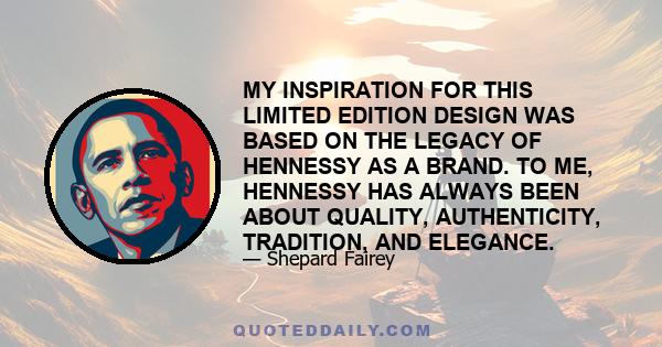 MY INSPIRATION FOR THIS LIMITED EDITION DESIGN WAS BASED ON THE LEGACY OF HENNESSY AS A BRAND. TO ME, HENNESSY HAS ALWAYS BEEN ABOUT QUALITY, AUTHENTICITY, TRADITION, AND ELEGANCE.