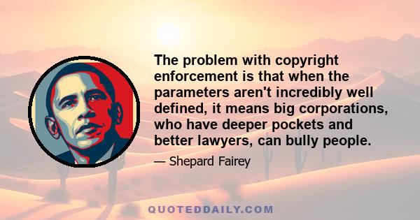 The problem with copyright enforcement is that when the parameters aren't incredibly well defined, it means big corporations, who have deeper pockets and better lawyers, can bully people.