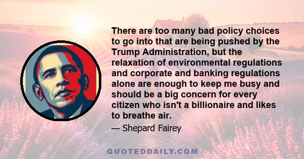 There are too many bad policy choices to go into that are being pushed by the Trump Administration, but the relaxation of environmental regulations and corporate and banking regulations alone are enough to keep me busy