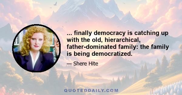 ... finally democracy is catching up with the old, hierarchical, father-dominated family: the family is being democratized.