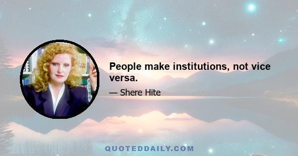 People make institutions, not vice versa.