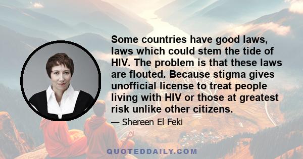 Some countries have good laws, laws which could stem the tide of HIV. The problem is that these laws are flouted. Because stigma gives unofficial license to treat people living with HIV or those at greatest risk unlike