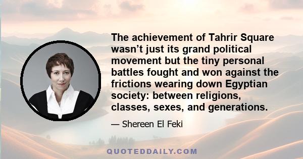 The achievement of Tahrir Square wasn’t just its grand political movement but the tiny personal battles fought and won against the frictions wearing down Egyptian society: between religions, classes, sexes, and