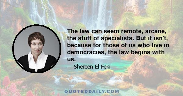 The law can seem remote, arcane, the stuff of specialists. But it isn't, because for those of us who live in democracies, the law begins with us.