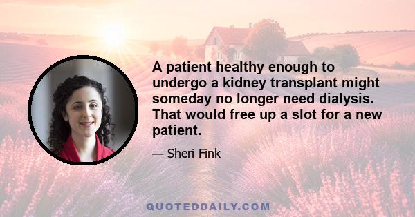 A patient healthy enough to undergo a kidney transplant might someday no longer need dialysis. That would free up a slot for a new patient.