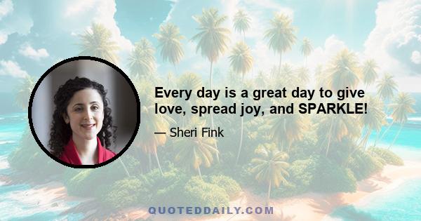 Every day is a great day to give love, spread joy, and SPARKLE!