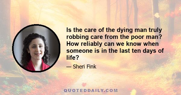 Is the care of the dying man truly robbing care from the poor man? How reliably can we know when someone is in the last ten days of life?