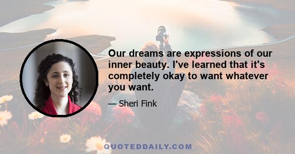 Our dreams are expressions of our inner beauty. I've learned that it's completely okay to want whatever you want.