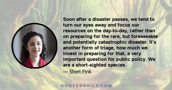 Soon after a disaster passes, we tend to turn our eyes away and focus our resources on the day-to-day, rather than on preparing for the rare, but foreseeable and potentially catastrophic disaster. It's another form of