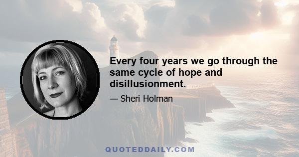 Every four years we go through the same cycle of hope and disillusionment.