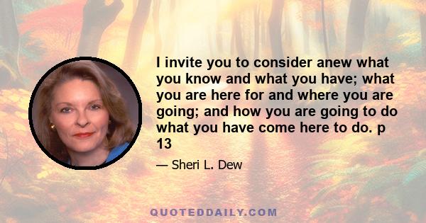 I invite you to consider anew what you know and what you have; what you are here for and where you are going; and how you are going to do what you have come here to do. p 13