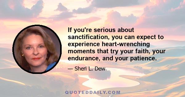 If you're serious about sanctification, you can expect to experience heart-wrenching moments that try your faith, your endurance, and your patience.