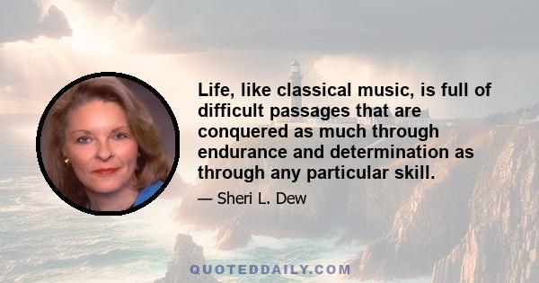 Life, like classical music, is full of difficult passages that are conquered as much through endurance and determination as through any particular skill.