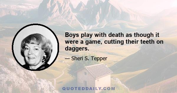 Boys play with death as though it were a game, cutting their teeth on daggers.