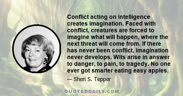 Conflict acting on intelligence creates imagination. Faced with conflict, creatures are forced to imagine what will happen, where the next threat will come from. If there has never been conflict, imagination never