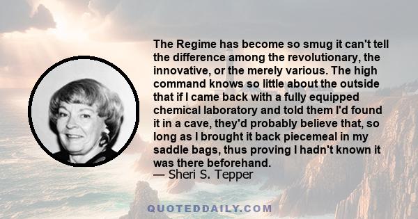 The Regime has become so smug it can't tell the difference among the revolutionary, the innovative, or the merely various. The high command knows so little about the outside that if I came back with a fully equipped