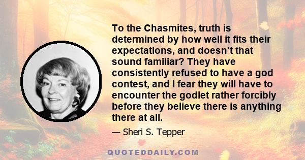 To the Chasmites, truth is determined by how well it fits their expectations, and doesn't that sound familiar? They have consistently refused to have a god contest, and I fear they will have to encounter the godlet