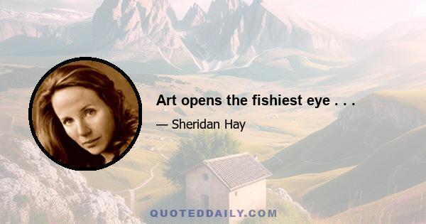 Art opens the fishiest eye . . .