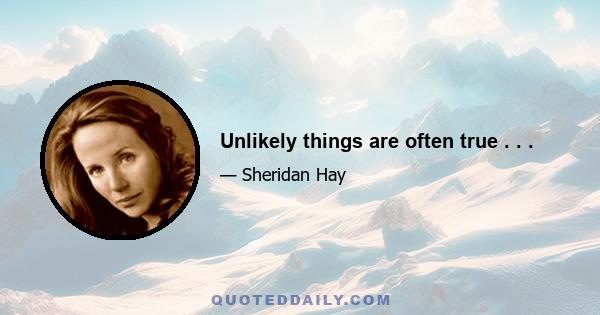 Unlikely things are often true . . .