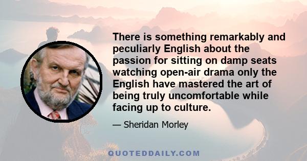 There is something remarkably and peculiarly English about the passion for sitting on damp seats watching open-air drama only the English have mastered the art of being truly uncomfortable while facing up to culture.