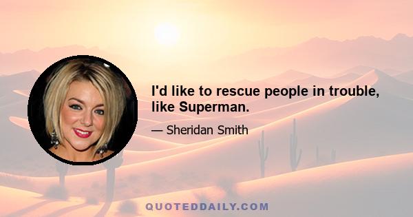 I'd like to rescue people in trouble, like Superman.