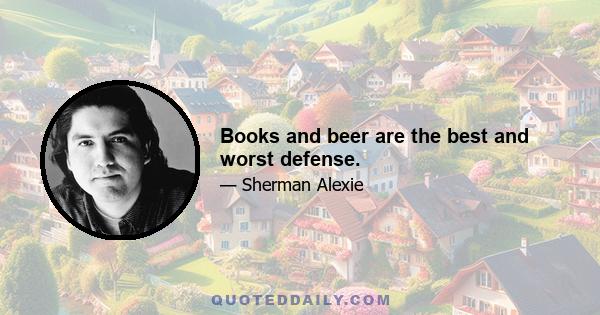 Books and beer are the best and worst defense.