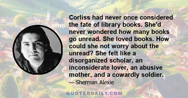 Corliss had never once considered the fate of library books. She'd never wondered how many books go unread. She loved books. How could she not worry about the unread? She felt like a disorganized scholar, an