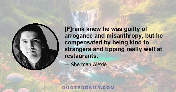 [F]rank knew he was guilty of arrogance and misanthropy, but he compensated by being kind to strangers and tipping really well at restaurants.