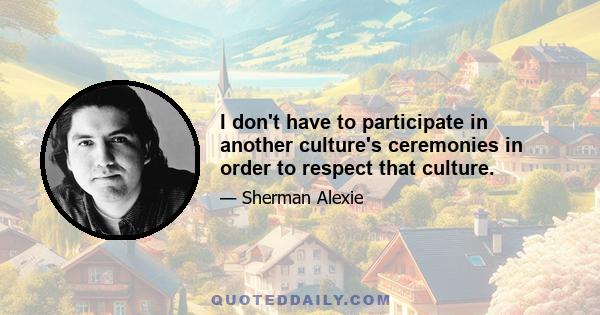 I don't have to participate in another culture's ceremonies in order to respect that culture.