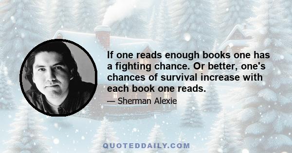 If one reads enough books one has a fighting chance. Or better, one's chances of survival increase with each book one reads.