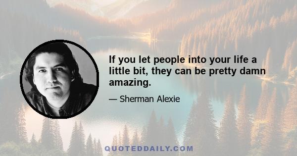 If you let people into your life a little bit, they can be pretty damn amazing.