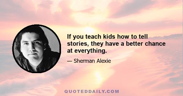 If you teach kids how to tell stories, they have a better chance at everything.