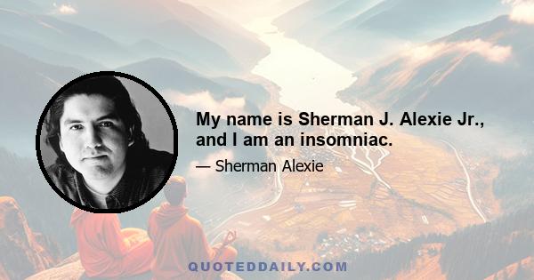 My name is Sherman J. Alexie Jr., and I am an insomniac.