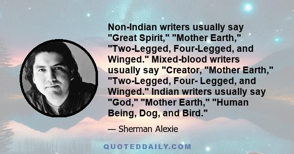 Non-Indian writers usually say Great Spirit, Mother Earth, Two-Legged, Four-Legged, and Winged. Mixed-blood writers usually say Creator, Mother Earth, Two-Legged, Four- Legged, and Winged. Indian writers usually say