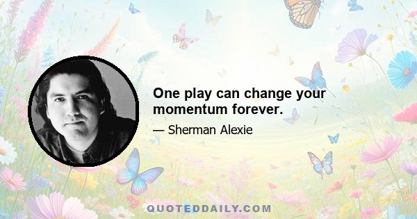 One play can change your momentum forever.