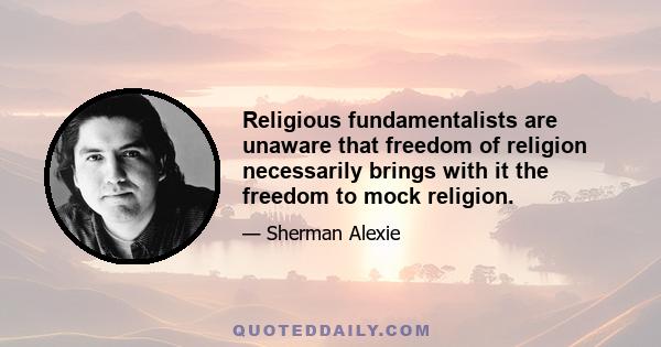 Religious fundamentalists are unaware that freedom of religion necessarily brings with it the freedom to mock religion.