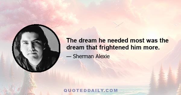 The dream he needed most was the dream that frightened him more.