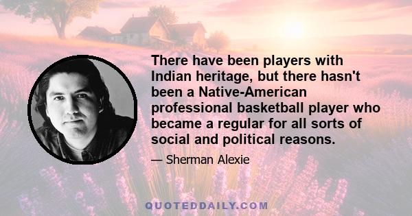 There have been players with Indian heritage, but there hasn't been a Native-American professional basketball player who became a regular for all sorts of social and political reasons.