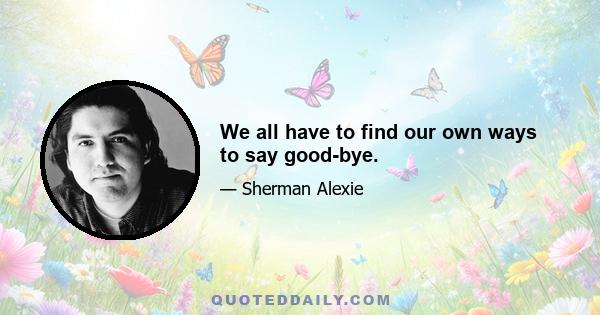 We all have to find our own ways to say good-bye.