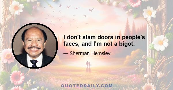 I don't slam doors in people's faces, and I'm not a bigot.