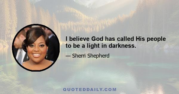 I believe God has called His people to be a light in darkness.