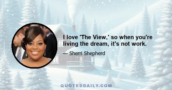 I love 'The View,' so when you're living the dream, it's not work.