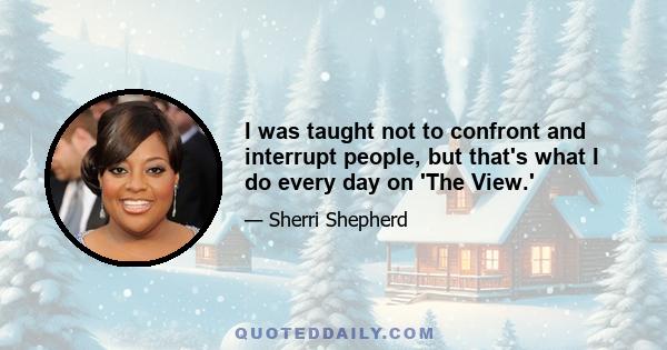 I was taught not to confront and interrupt people, but that's what I do every day on 'The View.'