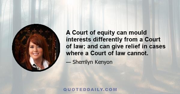 A Court of equity can mould interests differently from a Court of law; and can give relief in cases where a Court of law cannot.