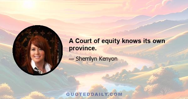 A Court of equity knows its own province.