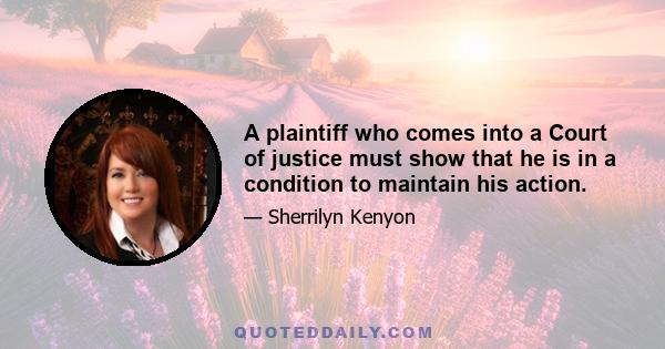 A plaintiff who comes into a Court of justice must show that he is in a condition to maintain his action.