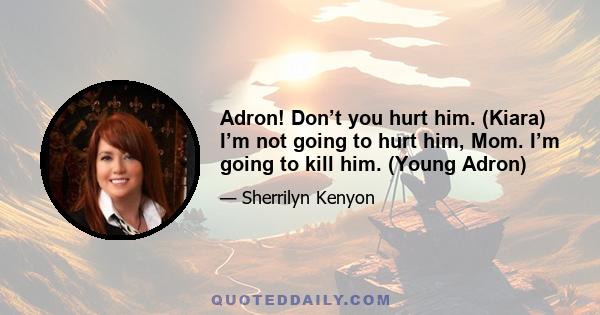 Adron! Don’t you hurt him. (Kiara) I’m not going to hurt him, Mom. I’m going to kill him. (Young Adron)