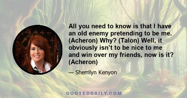 All you need to know is that I have an old enemy pretending to be me. (Acheron) Why? (Talon) Well, it obviously isn’t to be nice to me and win over my friends, now is it? (Acheron)